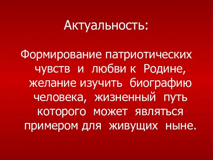 Актуальность: Формирование патриотических чувств и любви к Родине, желание изучить биографию