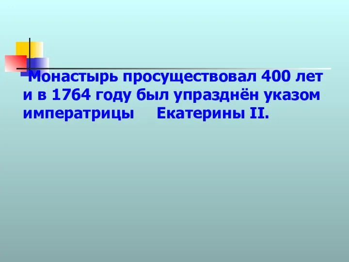 Монастырь просуществовал 400 лет и в 1764 году был упразднён указом императрицы Екатерины II.