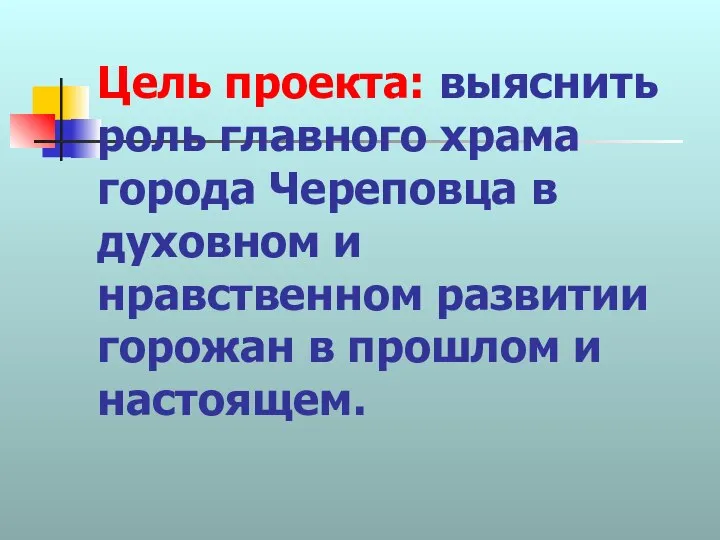 Цель проекта: выяснить роль главного храма города Череповца в духовном и