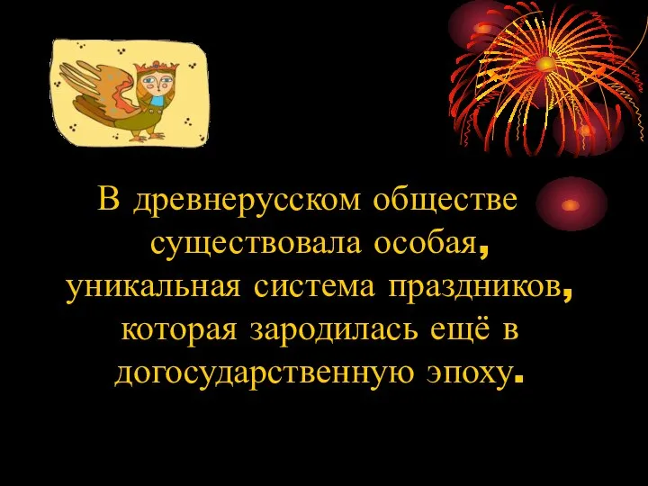 В древнерусском обществе существовала особая, уникальная система праздников, которая зародилась ещё в догосударственную эпоху.