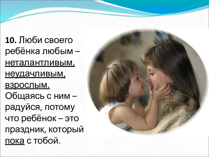 10. Люби своего ребёнка любым – неталантливым, неудачливым, взрослым. Общаясь с