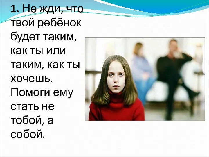 1. Не жди, что твой ребёнок будет таким, как ты или