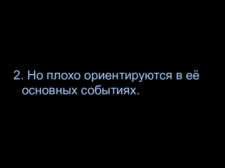 2. Но плохо ориентируются в её основных событиях.