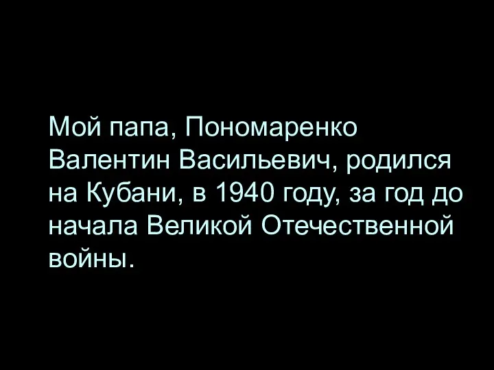 Мой папа, Пономаренко Валентин Васильевич, родился на Кубани, в 1940 году,