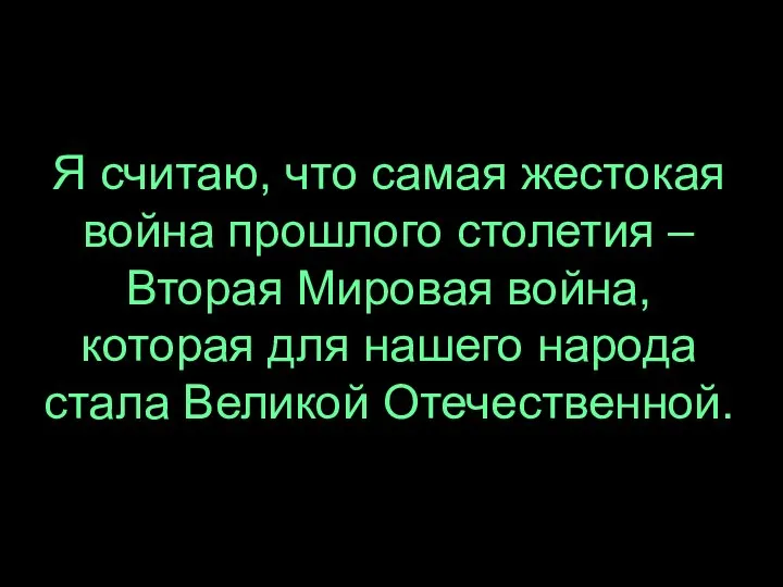 Я считаю, что самая жестокая война прошлого столетия – Вторая Мировая