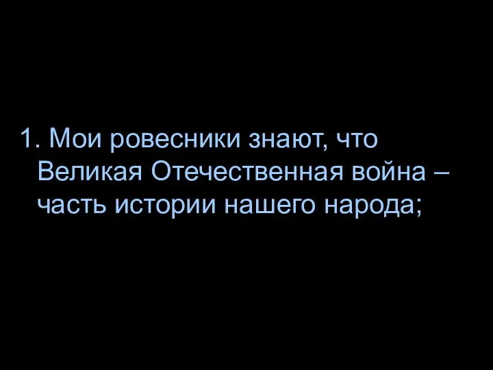 1. Мои ровесники знают, что Великая Отечественная война – часть истории нашего народа;