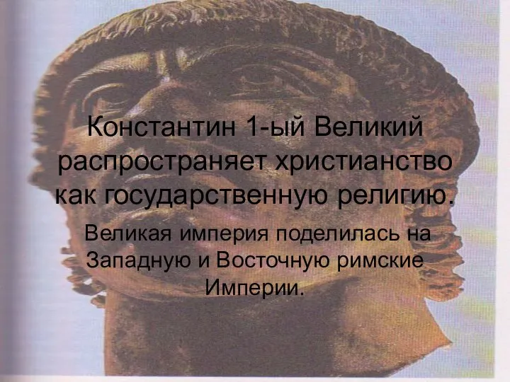 Константин 1-ый Великий распространяет христианство как государственную религию. Великая империя поделилась