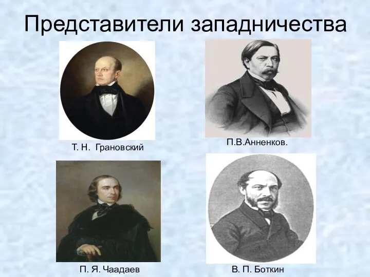 Представители западничества П.В.Анненков. Т. Н. Грановский В. П. Боткин П. Я. Чаадаев