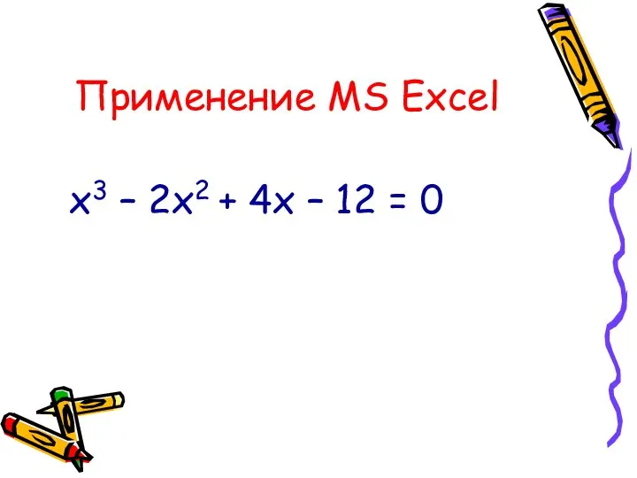 Применение MS Excel х3 – 2х2 + 4х – 12 = 0