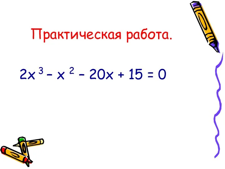 Практическая работа. 2х 3 – х 2 – 20х + 15 = 0