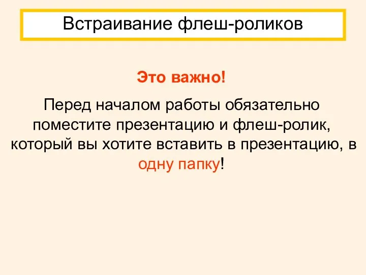 Встраивание флеш-роликов Это важно! Перед началом работы обязательно поместите презентацию и