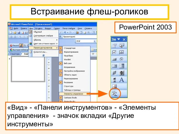Встраивание флеш-роликов «Вид» - «Панели инструментов» - «Элементы управления» - значок вкладки «Другие инструменты» PowerPoint 2003