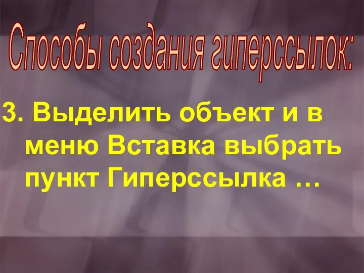 Выделить объект и в меню Вставка выбрать пункт Гиперссылка … Способы создания гиперссылок: