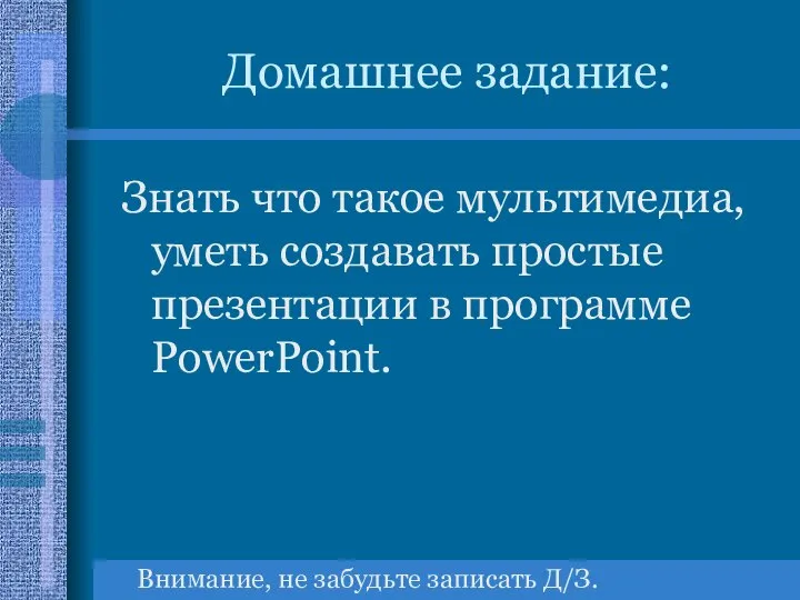 Домашнее задание: Знать что такое мультимедиа, уметь создавать простые презентации в