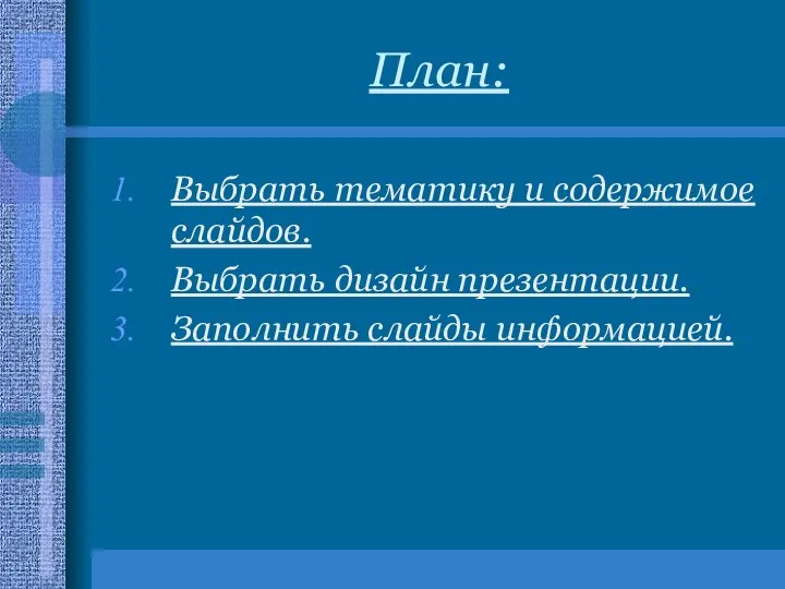 План: Выбрать тематику и содержимое слайдов. Выбрать дизайн презентации. Заполнить слайды информацией.