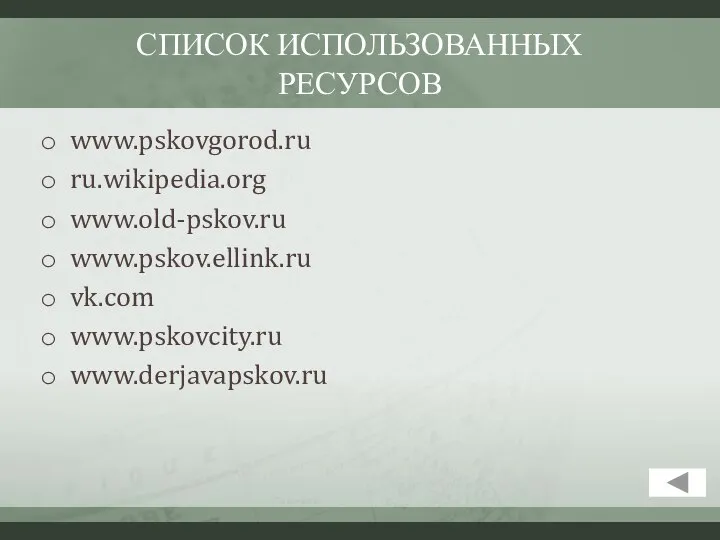 СПИСОК ИСПОЛЬЗОВАННЫХ РЕСУРСОВ www.pskovgorod.ru ru.wikipedia.org www.old-pskov.ru www.pskov.ellink.ru vk.com www.pskovcity.ru www.derjavapskov.ru