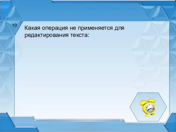 Какая операция не применяется для редактирования текста: 10