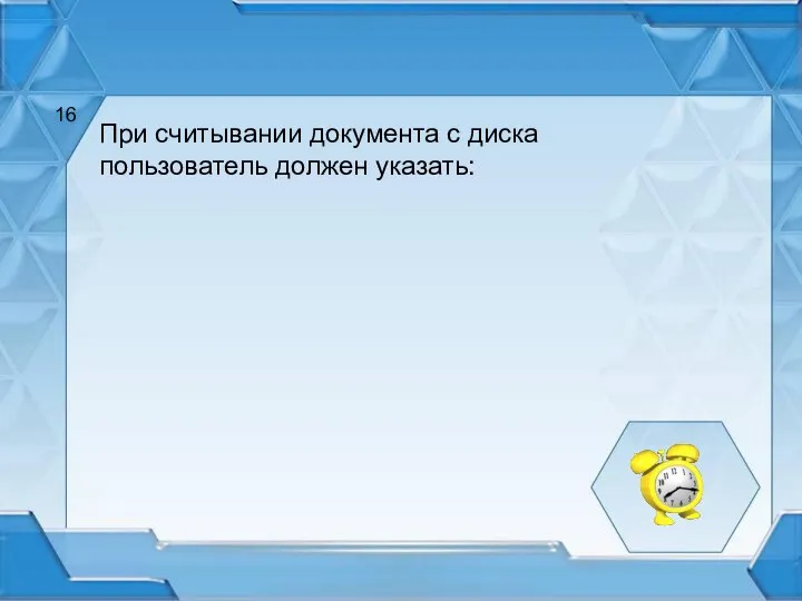 При считывании документа с диска пользователь должен указать: 16