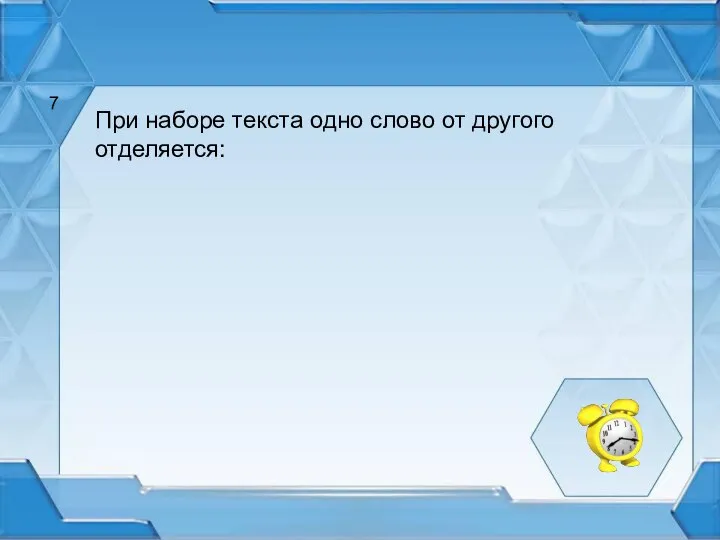 При наборе текста одно слово от другого отделяется: 7