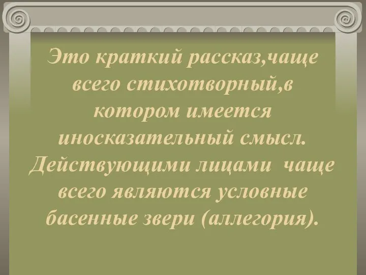 Это краткий рассказ,чаще всего стихотворный,в котором имеется иносказательный смысл. Действующими лицами