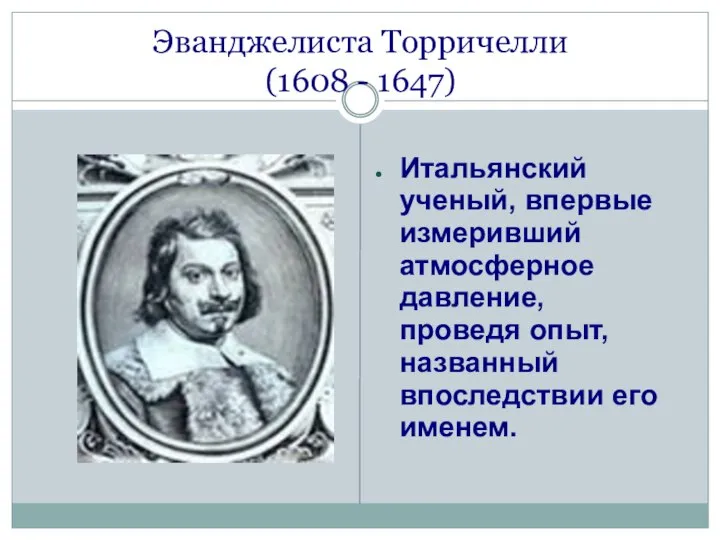 Эванджелиста Торричелли (1608 - 1647) Итальянский ученый, впервые измеривший атмосферное давление,