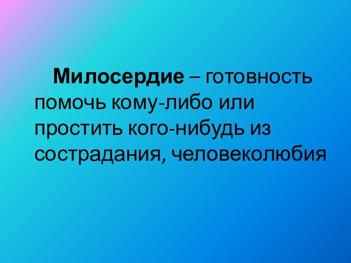 Милосердие – готовность помочь кому-либо или простить кого-нибудь из сострадания, человеколюбия