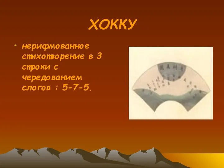 ХОККУ нерифмованное стихотворение в 3 строки с чередованием слогов : 5-7-5.