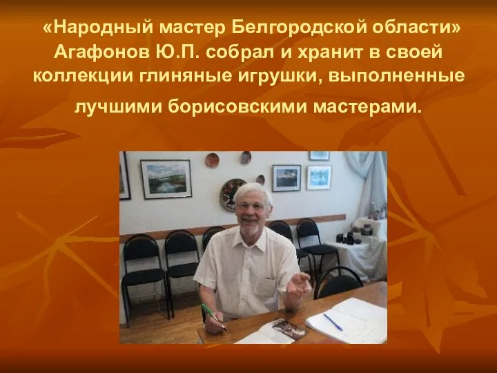 «Народный мастер Белгородской области» Агафонов Ю.П. собрал и хранит в своей