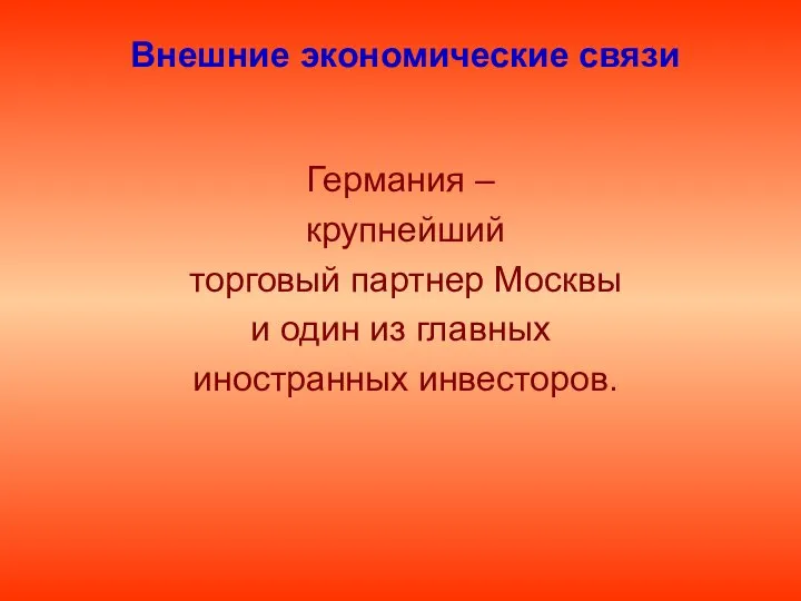 Внешние экономические связи Германия – крупнейший торговый партнер Москвы и один из главных иностранных инвесторов.