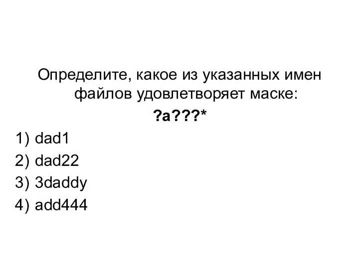 Определите, какое из указанных имен файлов удовлетворяет маске: ?a???* dad1 dad22 3daddy add444