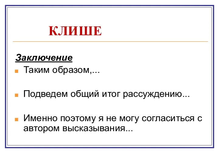 КЛИШЕ Заключение Таким образом,... Подведем общий итог рассуждению... Именно поэтому я