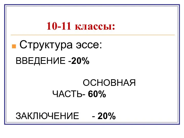 10-11 классы: Структура эссе: ВВЕДЕНИЕ -20% ОСНОВНАЯ ЧАСТЬ- 60% ЗАКЛЮЧЕНИЕ - 20%