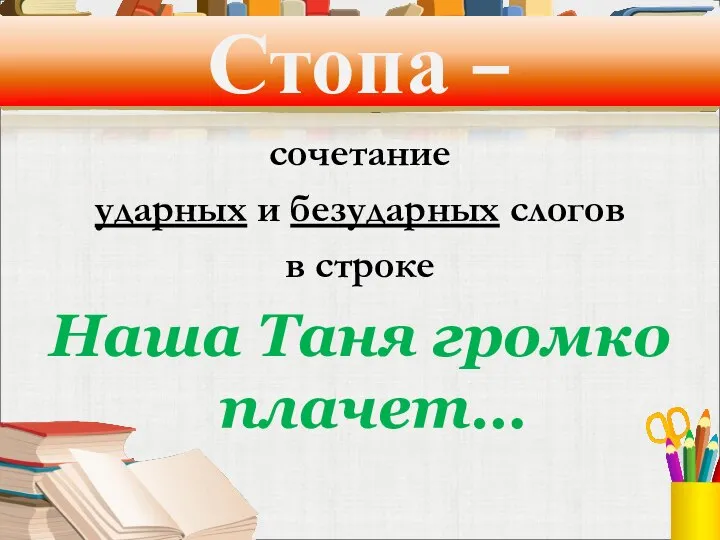 Стопа – сочетание ударных и безударных слогов в строке Наша Таня громко плачет…