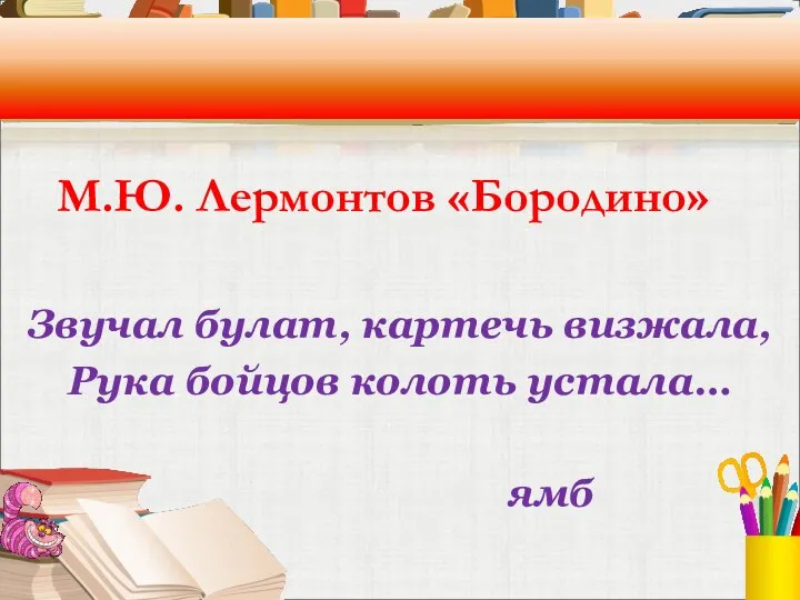 М.Ю. Лермонтов «Бородино» Звучал булат, картечь визжала, Рука бойцов колоть устала… ямб