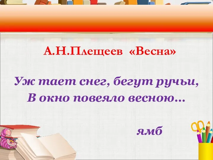 А.Н.Плещеев «Весна» Уж тает снег, бегут ручьи, В окно повеяло весною… ямб