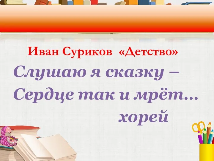 Иван Суриков «Детство» Слушаю я сказку – Сердце так и мрёт… хорей