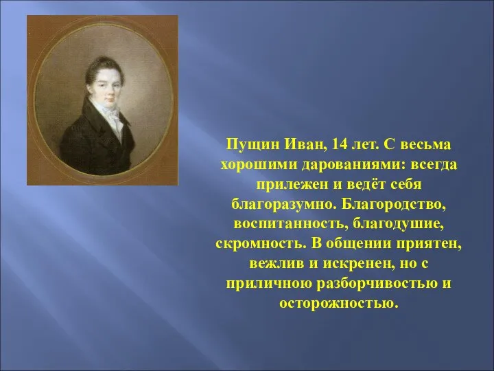 Пущин Иван, 14 лет. С весьма хорошими дарованиями: всегда прилежен и