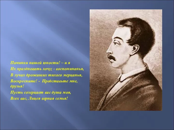 Поминки нашей юности! – и я Их праздновать хочу; - воспоминанья,