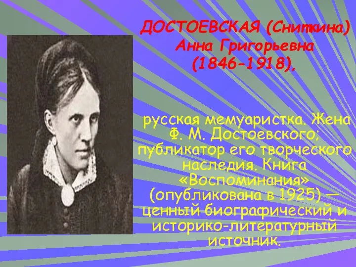 ДОСТОЕВСКАЯ (Сниткина) Анна Григорьевна (1846-1918), русская мемуаристка. Жена Ф. М. Достоевского;