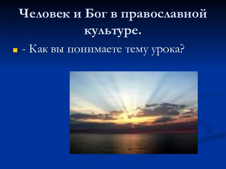 Человек и Бог в православной культуре. - Как вы понимаете тему урока?