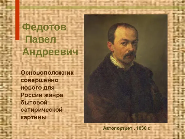 Федотов Павел Андреевич Основоположник совершенно нового для России жанра бытовой сатирической картины Автопортрет . 1830 г.