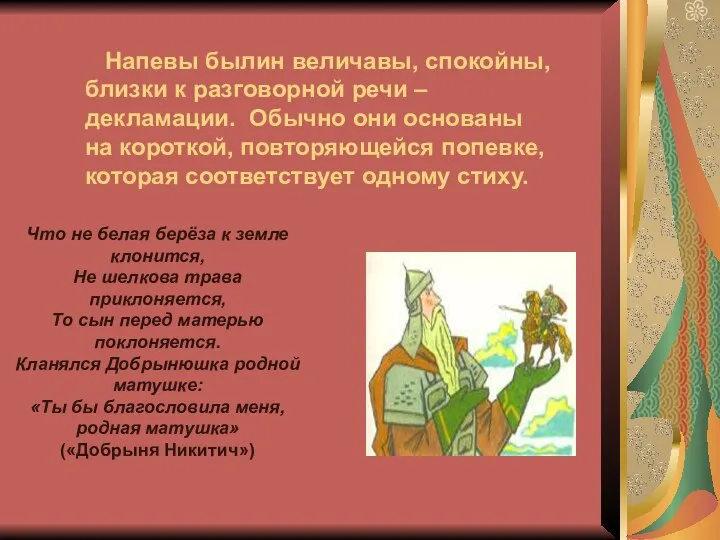 Напевы былин величавы, спокойны, близки к разговорной речи – декламации. Обычно