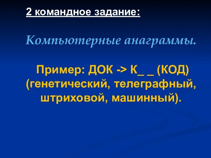 Компьютерные анаграммы. Пример: ДОК -> К_ _ (КОД) (генетический, телеграфный, штриховой, машинный). 2 командное задание: