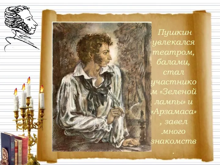 Пушкин увлекался театром, балами, стал участником «Зеленой лампы» и «Арзамаса», завел много знакомств.
