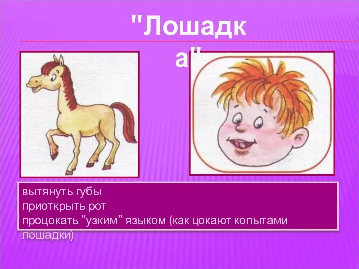 вытянуть губы приоткрыть рот процокать "узким" языком (как цокают копытами лошадки) "Лошадка"