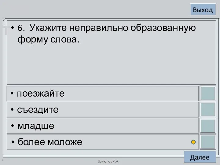 * 6. Укажите неправильно образованную форму слова. поезжайте съездите младше более моложе