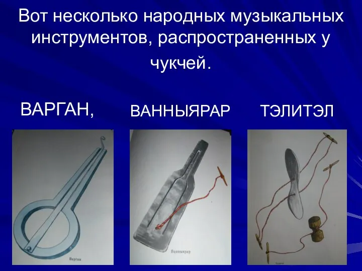 Вот несколько народных музыкальных инструментов, распространенных у чукчей. ВАРГАН, ВАННЫЯРАР ТЭЛИТЭЛ