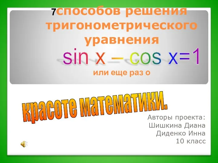 способов решения тригонометрического уравнения или еще раз о Авторы проекта: Шишкина Диана Диденко Инна 10 к