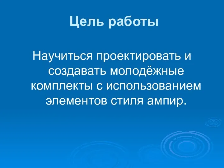 Цель работы Научиться проектировать и создавать молодёжные комплекты с использованием элементов стиля ампир.