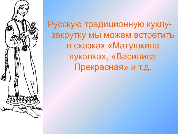 Русскую традиционную куклу-закрутку мы можем встретить в сказках «Матушкина куколка», «Василиса Прекрасная» и т.д.